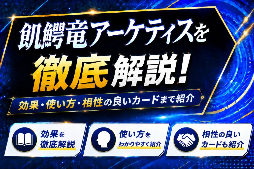 《飢鰐竜アーケティス》を徹底解説！効果・使い方・相性の良いカードまで紹介【遊戯王】